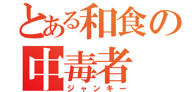 とある和食の中毒者（ジャンキー）