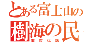 とある富士山の樹海の民（都市伝説）