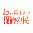 とある富士山の樹海の民（都市伝説）