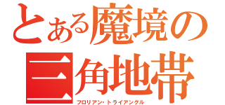 とある魔境の三角地帯（フロリアン・トライアングル）