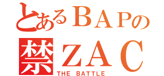 とあるＢＡＰの禁ＺＡＣＨ（ＴＨＥ ＢＡＴＴＬＥ）