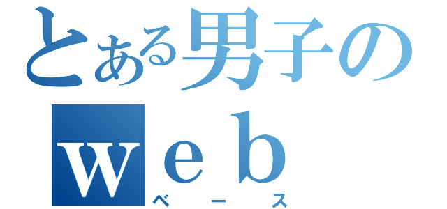 とある男子のｗｅｂ（ベース）