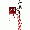 とある退屈過ぎのバカ（助けてくれ）