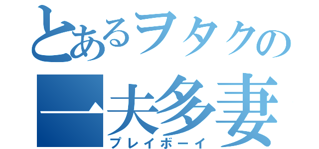 とあるヲタクの一夫多妻（プレイボーイ）