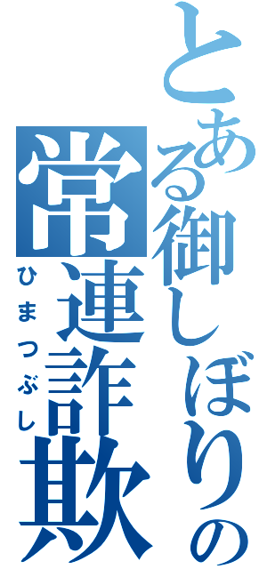 とある御しぼりの常連詐欺（ひまつぶし）