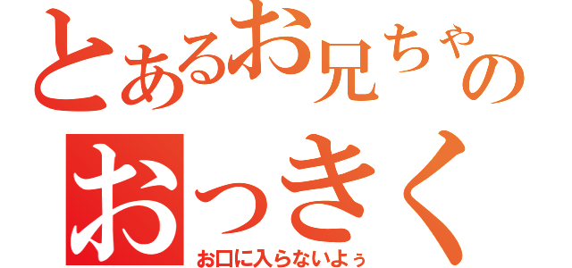 とあるお兄ちゃんのおっきくて（お口に入らないよぅ）