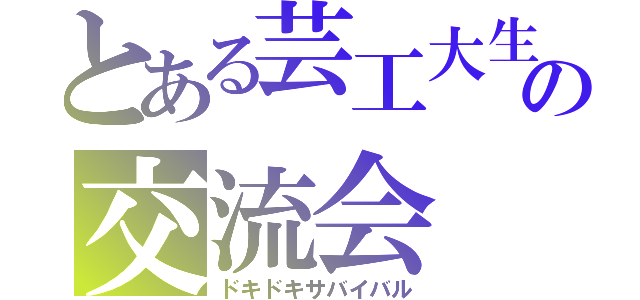 とある芸工大生の交流会（ドキドキサバイバル）