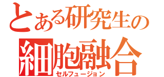 とある研究生の細胞融合（セルフュージョン）