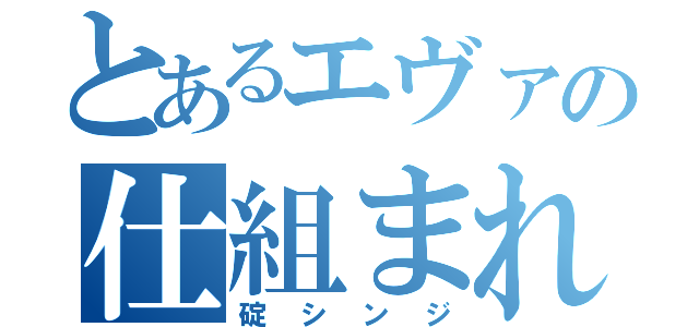 とあるエヴァの仕組まれた少年（碇シンジ）