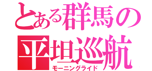 とある群馬の平坦巡航（モーニングライド）