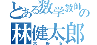 とある数学教師の林健太郎先生（大好き）