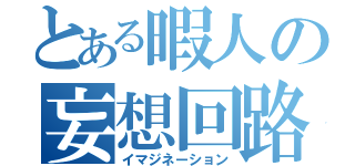 とある暇人の妄想回路（イマジネーション）