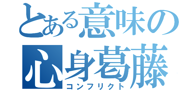 とある意味の心身葛藤（コンフリクト）