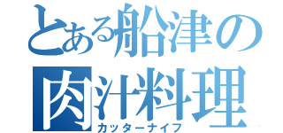 とある船津の肉汁料理（カッターナイフ）