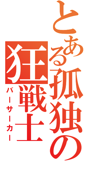 とある孤独の狂戦士（バーサーカー）