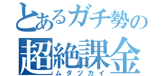 とあるガチ勢の超絶課金（ムダヅカイ）