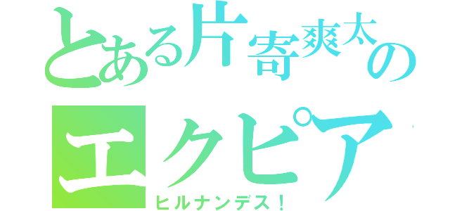 とある片寄爽太のエクピア（ヒルナンデス！）