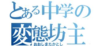 とある中学の変態坊主（おおしまたかとし）