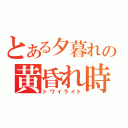 とある夕暮れの黄昏れ時（トワイライト）