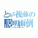 とある後藤の説明面倒（いちいち聞くなよ）