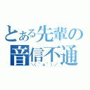 とある先輩の音信不通（＼（＾ｏ＾）／）