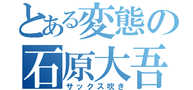 とある変態の石原大吾（サックス吹き）