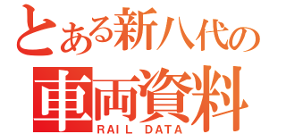 とある新八代の車両資料（ＲＡＩＬ ＤＡＴＡ）