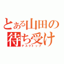 とある山田の待ち受け（デスクトップ）