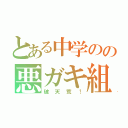 とある中学のの悪ガキ組（破天荒！）