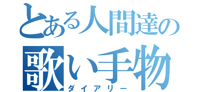 とある人間達の歌い手物語（ダイアリー）