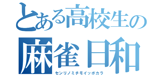 とある高校生の麻雀日和（センリノミチモイッポカラ）