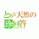 とある天然の珍回答（ミステリーワード）