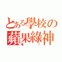 とある學校の蘋果綠神（要？）