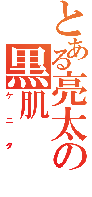 とある亮太の黒肌（ケニタ）