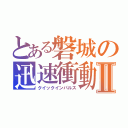 とある磐城の迅速衝動Ⅱ（クイックインパルス）