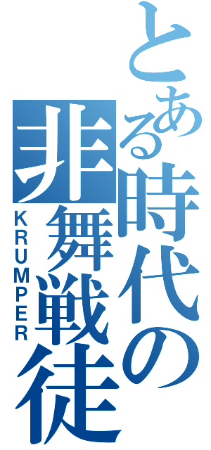 とある時代の非舞戦徒（ＫＲＵＭＰＥＲ）