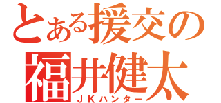 とある援交の福井健太（ＪＫハンター）