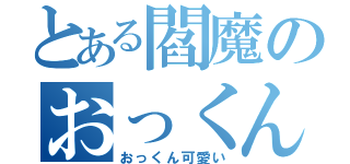 とある閻魔のおっくん愛（おっくん可愛い）