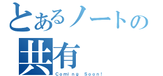 とあるノートの共有（Ｃｏｍｉｎｇ Ｓｏｏｎ！）