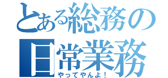 とある総務の日常業務（やってやんよ！）