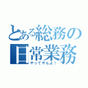 とある総務の日常業務（やってやんよ！）