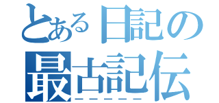 とある日記の最古記伝（―――――）