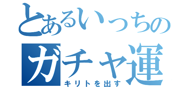 とあるいっちのガチャ運（キリトを出す）