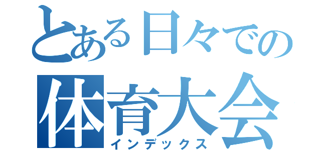 とある日々での体育大会（インデックス）