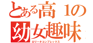 とある高１の幼女趣味（ロリータコンプレックス）