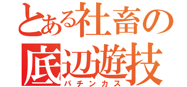 とある社畜の底辺遊技（パチンカス）