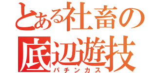 とある社畜の底辺遊技（パチンカス）