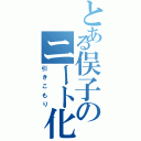 とある俣子のニート化（引きこもり）