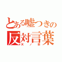 とある嘘つきの反対言葉（天ノ弱）