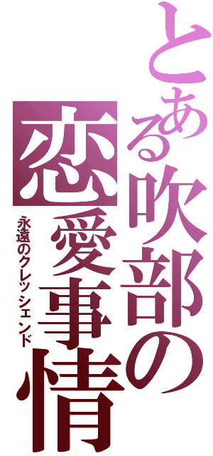 とある吹部の恋愛事情（永遠のクレッシェンド）